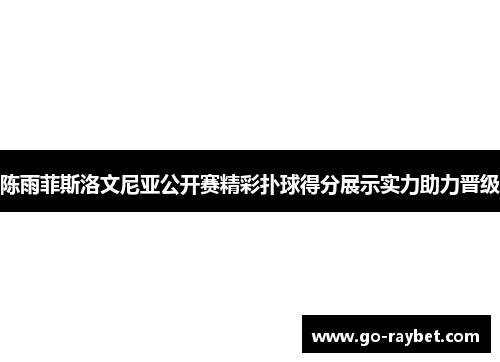 陈雨菲斯洛文尼亚公开赛精彩扑球得分展示实力助力晋级
