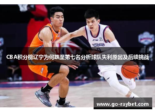 CBA积分榜辽宁为何跌至第七名分析球队失利原因及后续挑战