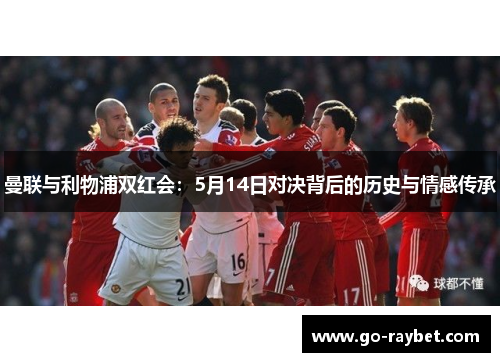 曼联与利物浦双红会：5月14日对决背后的历史与情感传承