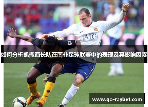如何分析凯撒酋长队在南非足球联赛中的表现及其影响因素