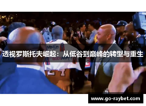 透视罗斯托夫崛起：从低谷到巅峰的转型与重生