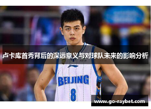 卢卡库首秀背后的深远意义与对球队未来的影响分析