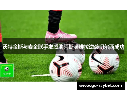 沃特金斯与麦金联手发威助阿斯顿维拉逆袭切尔西成功