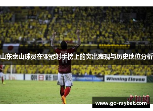山东泰山球员在亚冠射手榜上的突出表现与历史地位分析