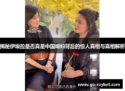 揭秘伊埃拉是否真是中国媳妇背后的惊人真相与真相解析