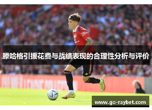 滕哈格引援花费与战绩表现的合理性分析与评价