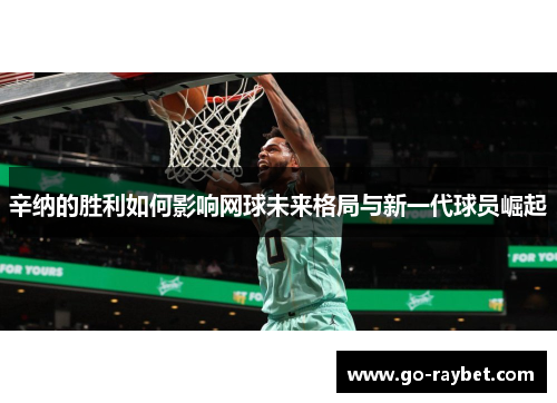 辛纳的胜利如何影响网球未来格局与新一代球员崛起