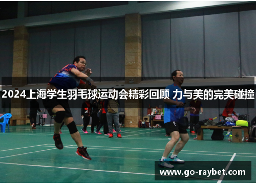 2024上海学生羽毛球运动会精彩回顾 力与美的完美碰撞