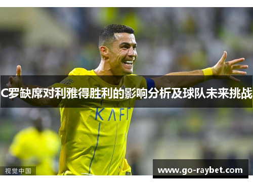 C罗缺席对利雅得胜利的影响分析及球队未来挑战