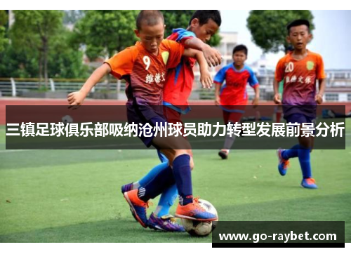 三镇足球俱乐部吸纳沧州球员助力转型发展前景分析