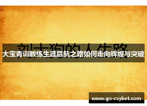 大宝青训教练生涯启航之路如何走向辉煌与突破