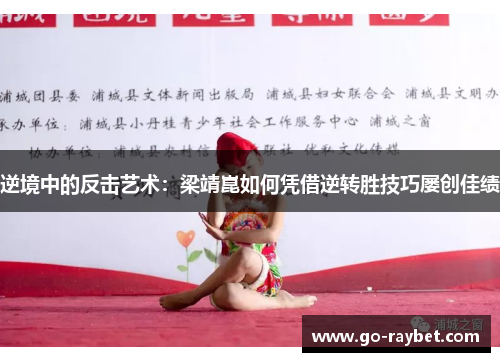 逆境中的反击艺术：梁靖崑如何凭借逆转胜技巧屡创佳绩