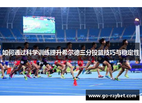 如何通过科学训练提升希尔德三分投篮技巧与稳定性