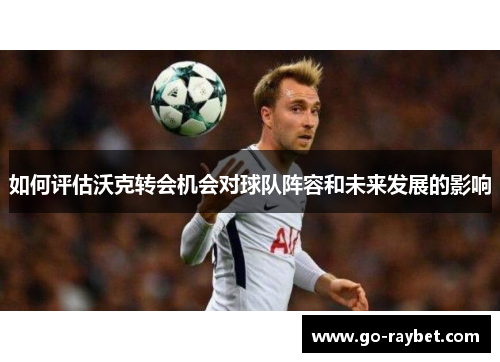 如何评估沃克转会机会对球队阵容和未来发展的影响