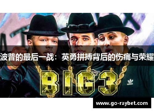 波普的最后一战：英勇拼搏背后的伤痛与荣耀