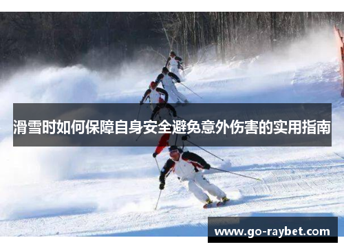 滑雪时如何保障自身安全避免意外伤害的实用指南