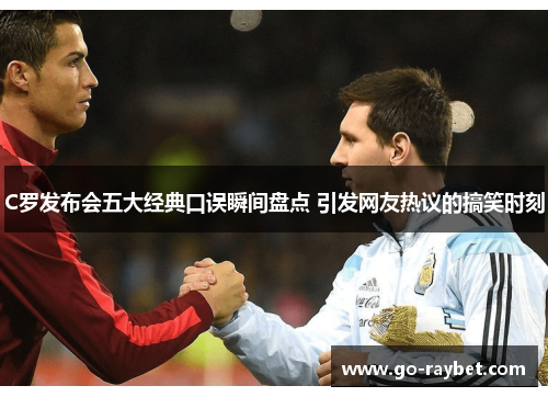 C罗发布会五大经典口误瞬间盘点 引发网友热议的搞笑时刻