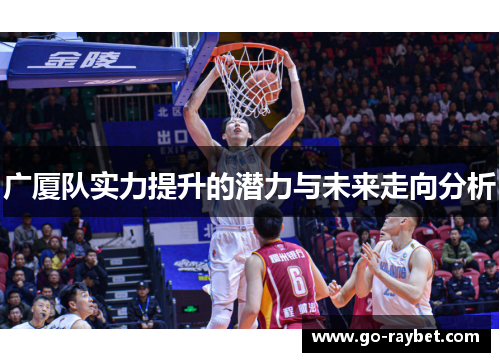 广厦队实力提升的潜力与未来走向分析