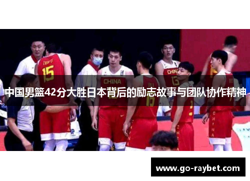 中国男篮42分大胜日本背后的励志故事与团队协作精神