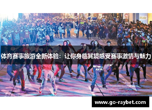 体育赛事旅游全新体验：让你身临其境感受赛事激情与魅力
