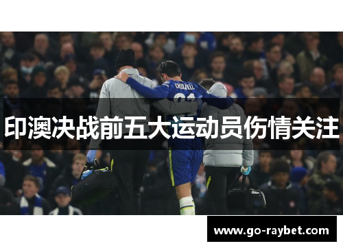 印澳决战前五大运动员伤情关注