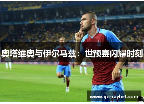 奥塔维奥与伊尔马兹：世预赛闪耀时刻