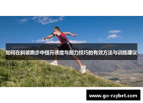 如何在斜坡跑步中提升速度与耐力技巧的有效方法与训练建议