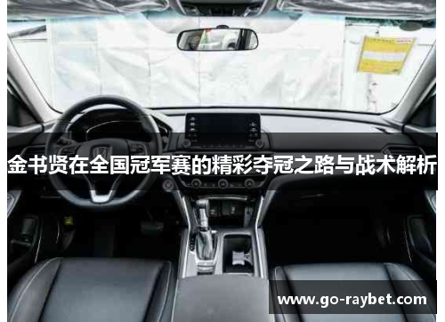 金书贤在全国冠军赛的精彩夺冠之路与战术解析