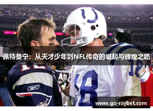 佩特曼宁：从天才少年到NFL传奇的崛起与辉煌之路