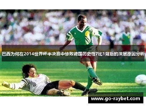巴西为何在2014世界杯半决赛中惨败德国历史性7比1背后的深层原因分析