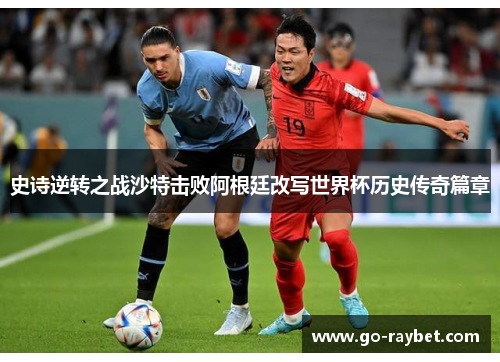 史诗逆转之战沙特击败阿根廷改写世界杯历史传奇篇章