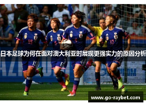 日本足球为何在面对澳大利亚时展现更强实力的原因分析