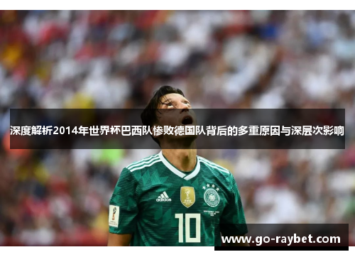 深度解析2014年世界杯巴西队惨败德国队背后的多重原因与深层次影响