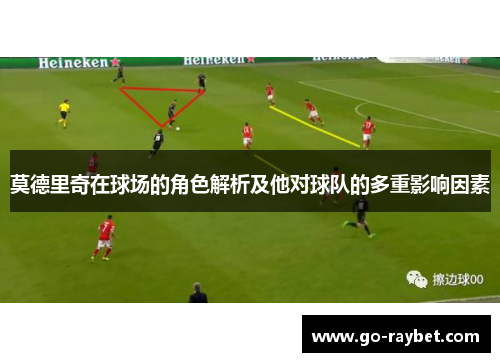 莫德里奇在球场的角色解析及他对球队的多重影响因素
