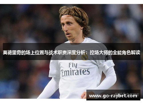 莫德里奇的场上位置与战术职责深度分析：控场大师的全能角色解读