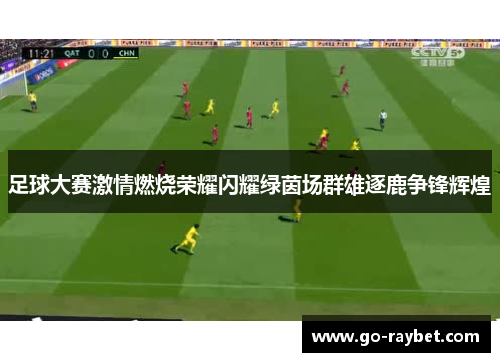 足球大赛激情燃烧荣耀闪耀绿茵场群雄逐鹿争锋辉煌