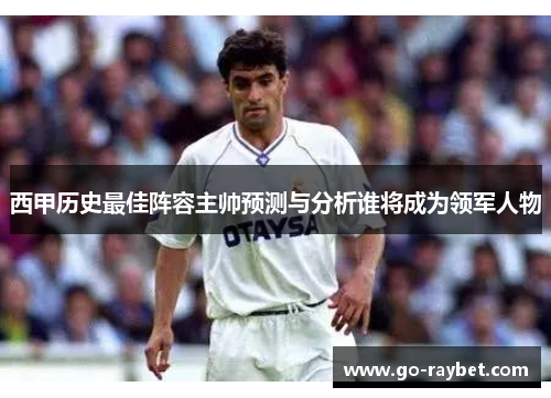 西甲历史最佳阵容主帅预测与分析谁将成为领军人物