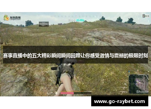 赛事直播中的五大精彩瞬间瞬间回顾让你感受激情与震撼的极限时刻