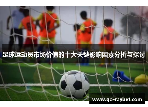 足球运动员市场价值的十大关键影响因素分析与探讨 足球运动员市场价值的十大关键影响因素分析与探讨
