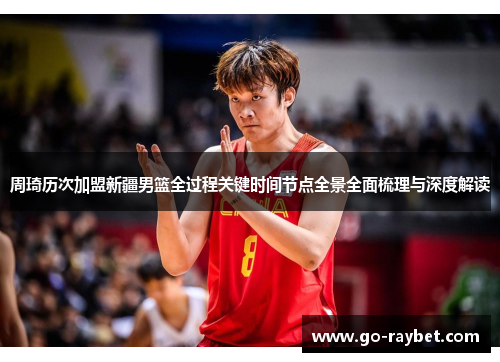周琦历次加盟新疆男篮全过程关键时间节点全景全面梳理与深度解读