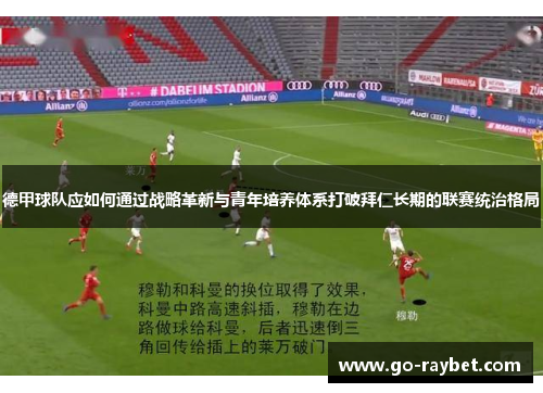 德甲球队应如何通过战略革新与青年培养体系打破拜仁长期的联赛统治格局