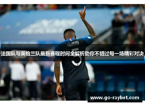 法国队与英格兰队最新赛程时间全解析助你不错过每一场精彩对决