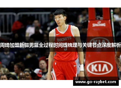 周琦加盟新疆男篮全过程时间线梳理与关键节点深度解析