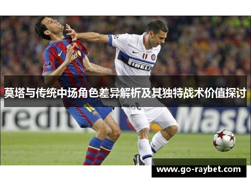 莫塔与传统中场角色差异解析及其独特战术价值探讨
