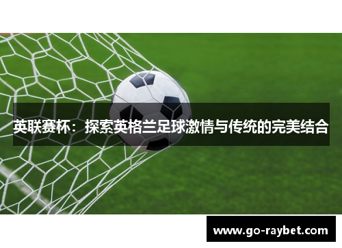 英联赛杯：探索英格兰足球激情与传统的完美结合